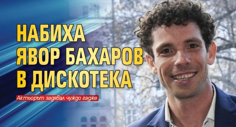 Явор Бахаров набит в дискотека