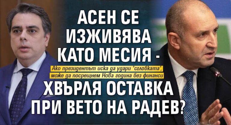 Асен се изживява като месия – хвърля оставка при вето на Радев?